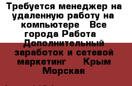 Требуется менеджер на удаленную работу на компьютере - Все города Работа » Дополнительный заработок и сетевой маркетинг   . Крым,Морская